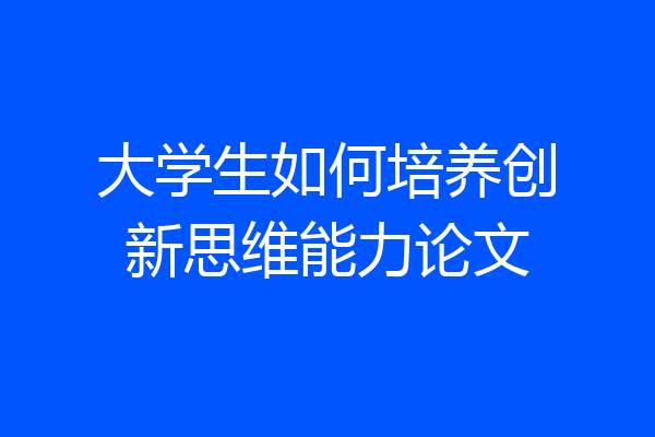 大学生如何培养创新思维能力论文