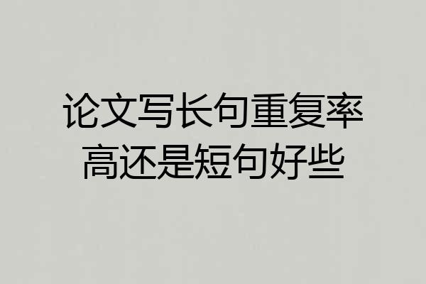 论文写长句重复率高还是短句好些