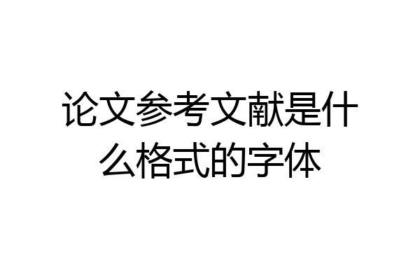 论文参考文献是什么格式的字体