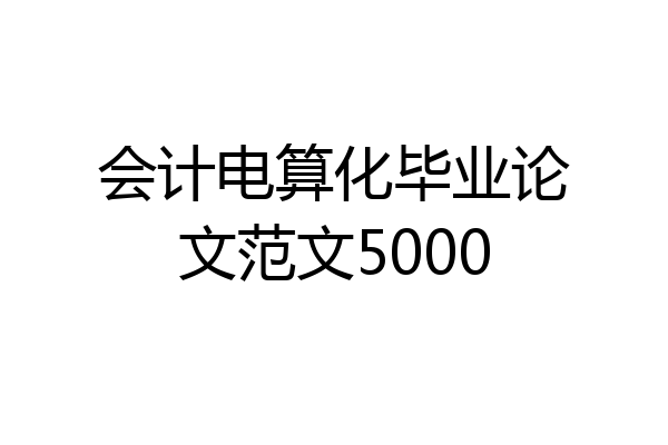 会计电算化毕业论文范文5000