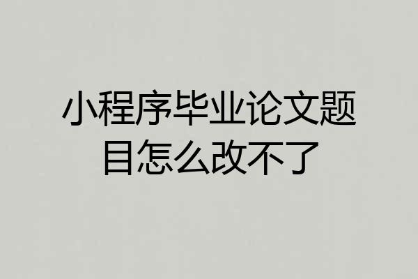 小程序毕业论文题目怎么改不了