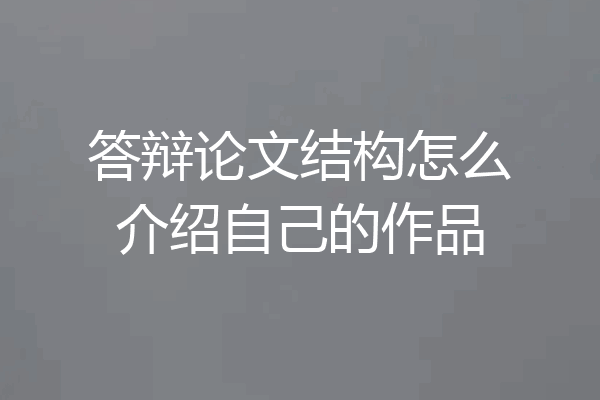 答辩论文结构怎么介绍自己的作品