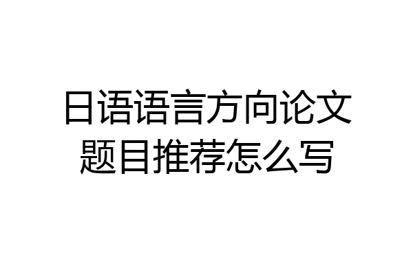 日语语言方向论文题目推荐怎么写
