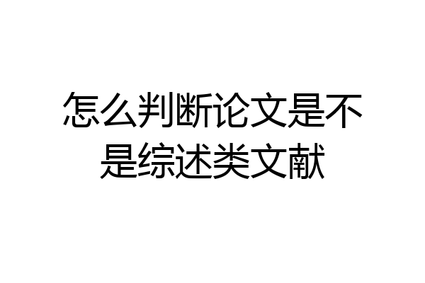 怎么判断论文是不是综述类文献