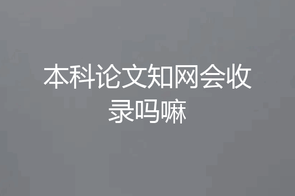 本科论文知网会收录吗嘛