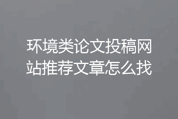 环境类论文投稿网站推荐文章怎么找
