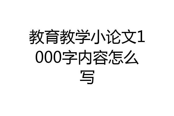 教育教学小论文1000字内容怎么写