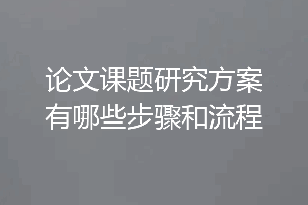 论文课题研究方案有哪些步骤和流程