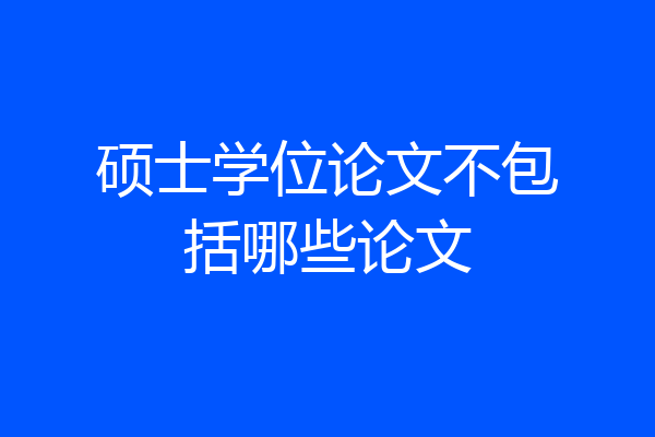 硕士学位论文不包括哪些论文