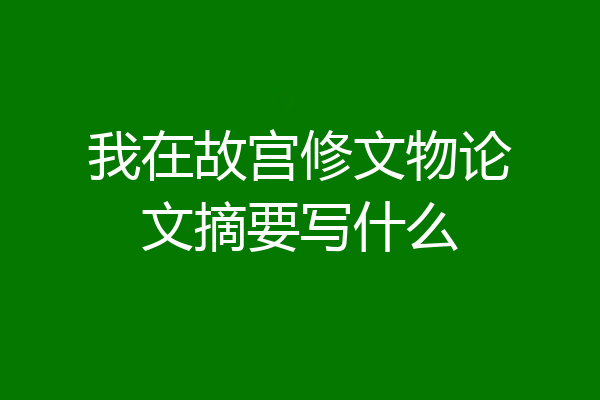 我在故宫修文物论文摘要写什么