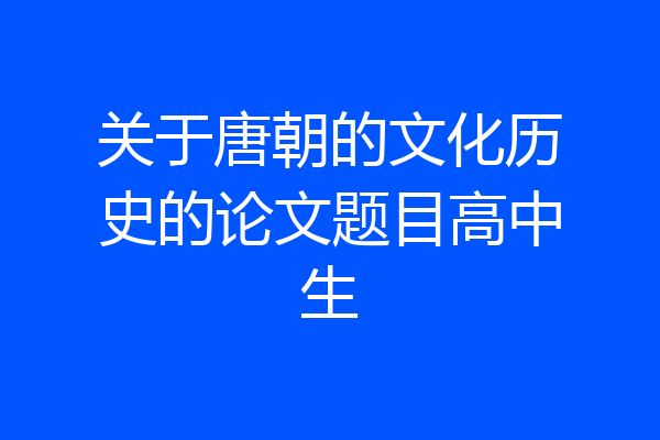 关于唐朝的文化历史的论文题目高中生