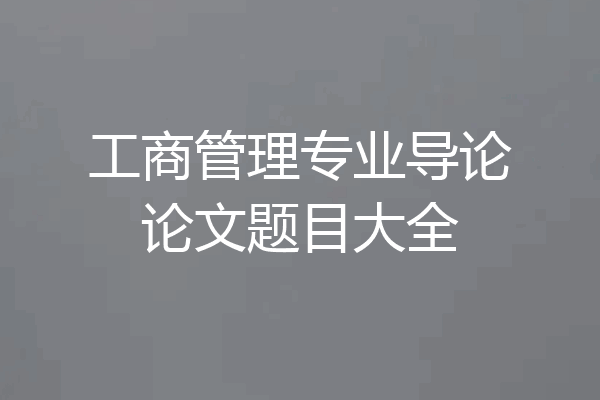 工商管理专业导论论文题目大全