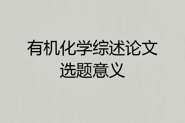 有机化学综述论文选题意义