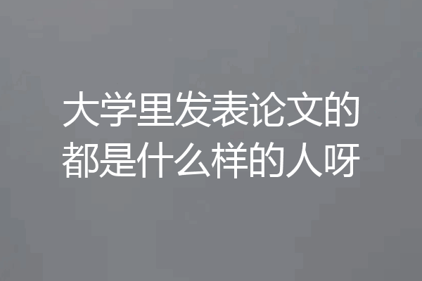 大学里发表论文的都是什么样的人呀