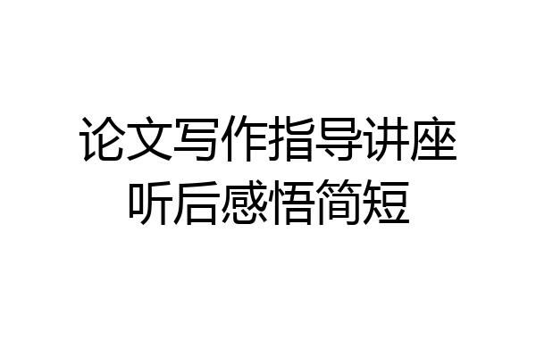 论文写作指导讲座听后感悟简短