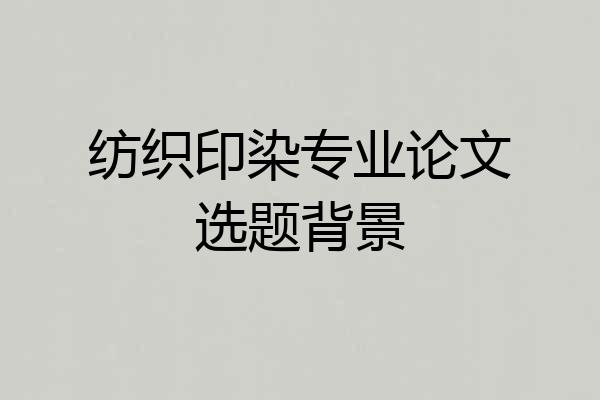 纺织印染专业论文选题背景