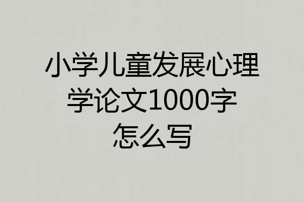 小学儿童发展心理学论文1000字怎么写