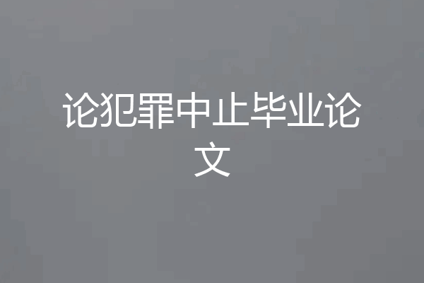 论犯罪中止毕业论文