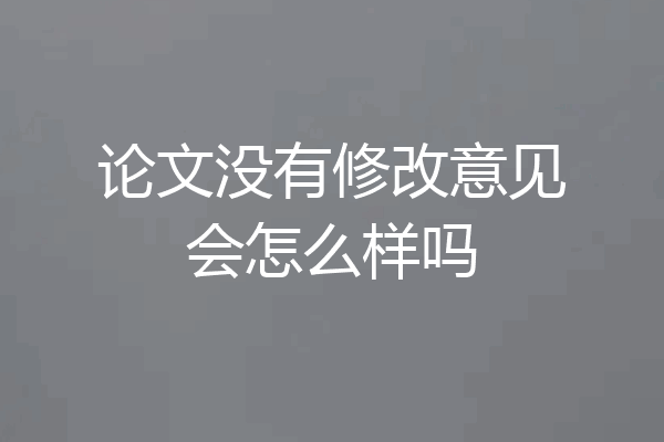 论文没有修改意见会怎么样吗