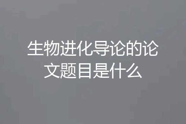 生物进化导论的论文题目是什么