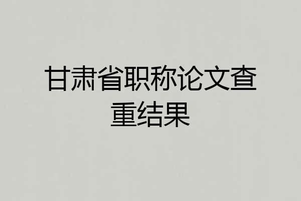 甘肃省职称论文查重结果