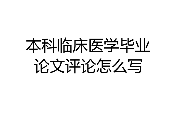本科临床医学毕业论文评论怎么写
