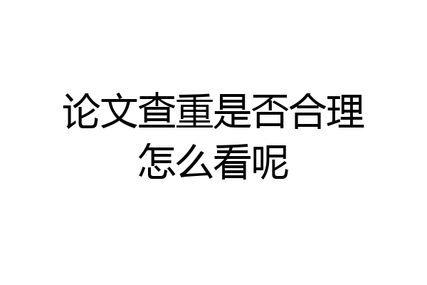 论文查重是否合理怎么看呢