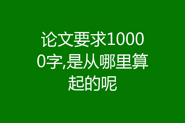 论文要求10000字,是从哪里算起的呢