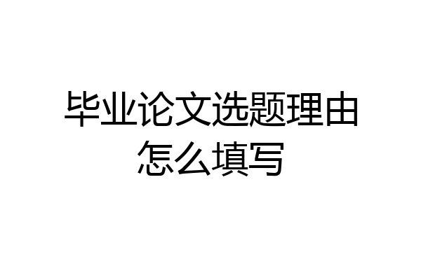 毕业论文选题理由怎么填写