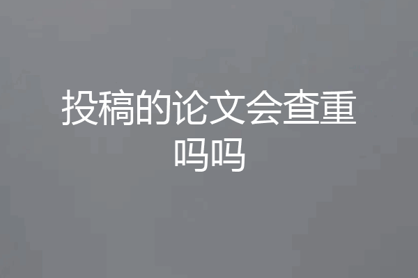 投稿的论文会查重吗吗