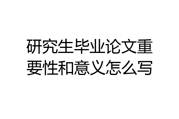 研究生毕业论文重要性和意义怎么写
