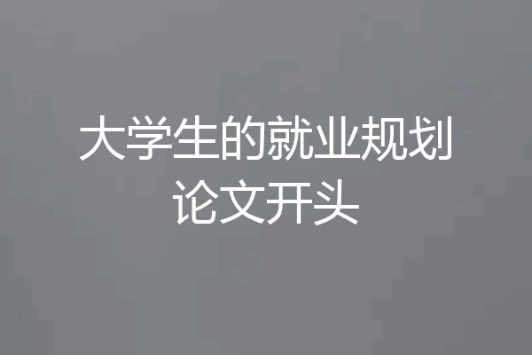 大学生的就业规划论文开头