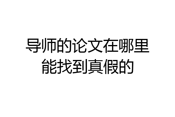 导师的论文在哪里能找到真假的