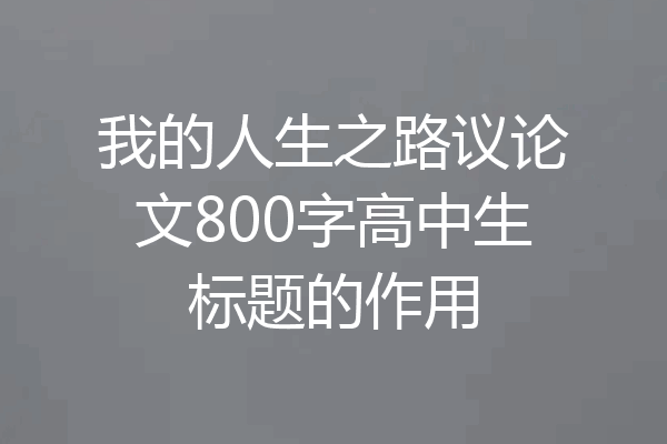 我的人生之路议论文800字高中生标题的作用
