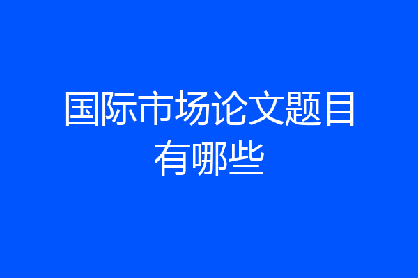 国际市场论文题目有哪些