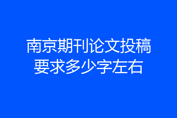 南京期刊论文投稿要求多少字左右