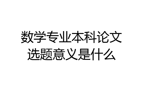 数学专业本科论文选题意义是什么