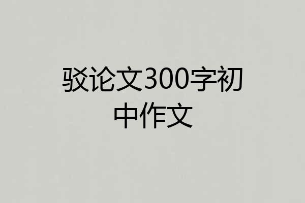 驳论文300字初中作文