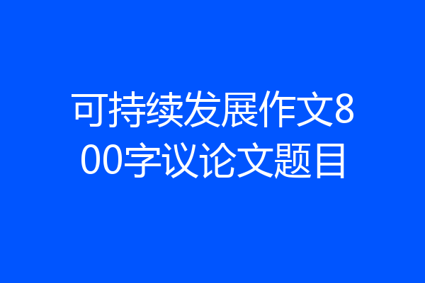 可持续发展作文800字议论文题目