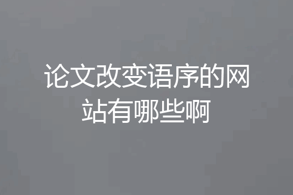 论文改变语序的网站有哪些啊