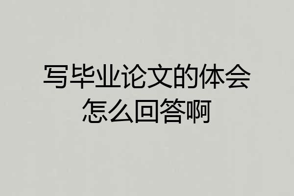 写毕业论文的体会怎么回答啊