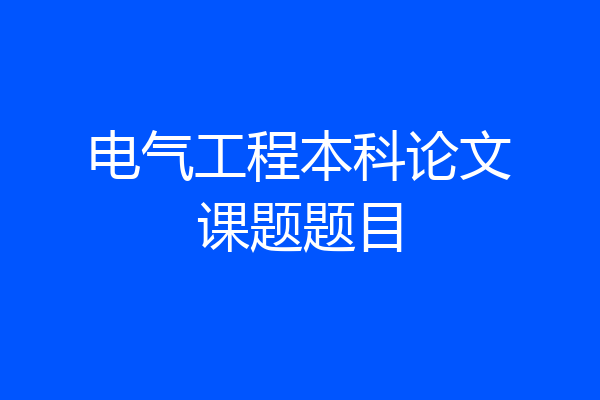 电气工程本科论文课题题目