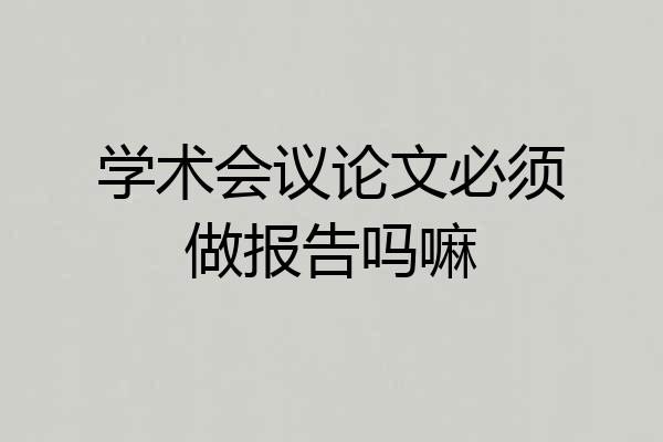 学术会议论文必须做报告吗嘛