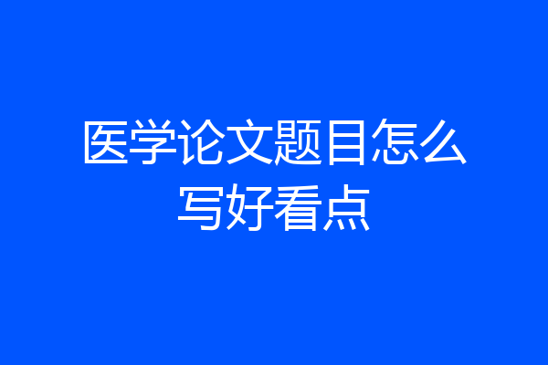 医学论文题目怎么写好看点