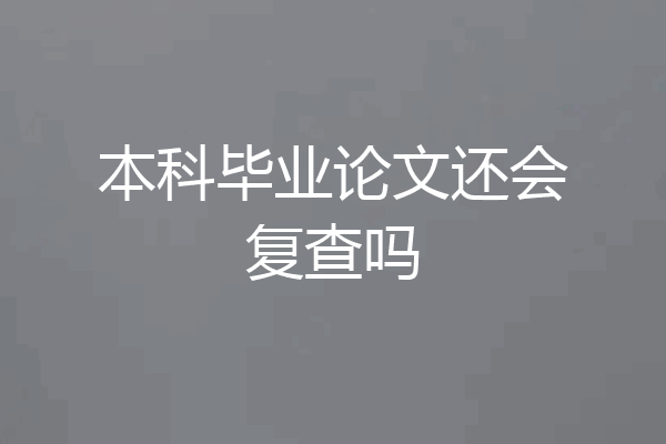 本科毕业论文还会复查吗