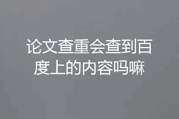 论文查重会查到百度上的内容吗嘛