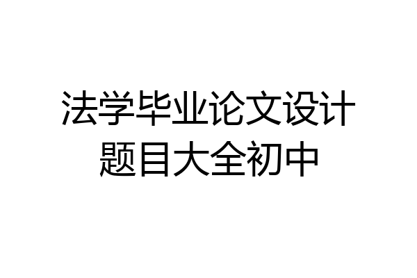 法学毕业论文设计题目大全初中