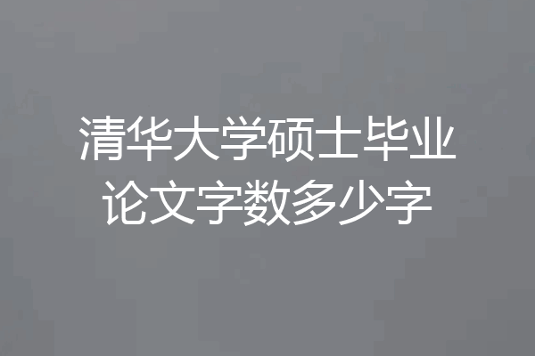 清华大学硕士毕业论文字数多少字