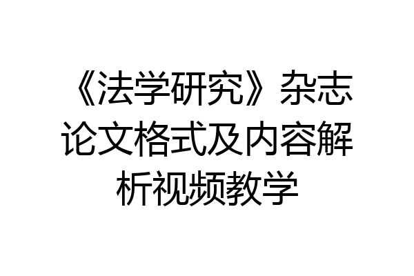 《法学研究》杂志论文格式及内容解析视频教学