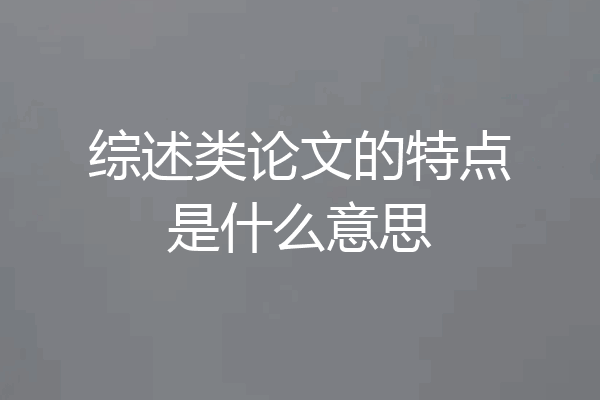 综述类论文的特点是什么意思
